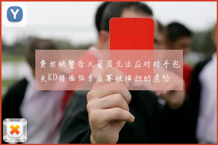 费尔顿警告火箭若无法应对对手包夹KD将面临季后赛被横扫的危险