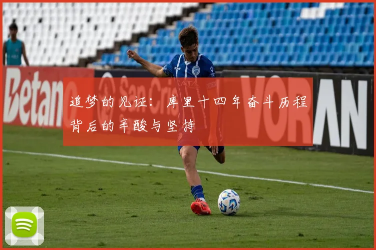 追梦的见证：库里十四年奋斗历程背后的辛酸与坚持