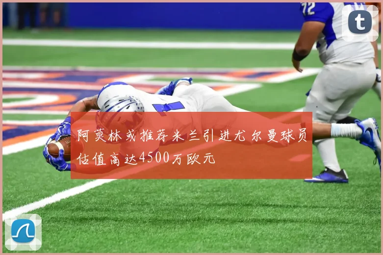 阿莫林或推荐米兰引进尤尔曼球员估值高达4500万欧元