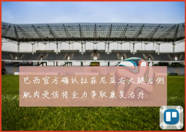 巴西官方确认拉菲尼亚右大腿后侧肌肉受伤将全力争取康复治疗