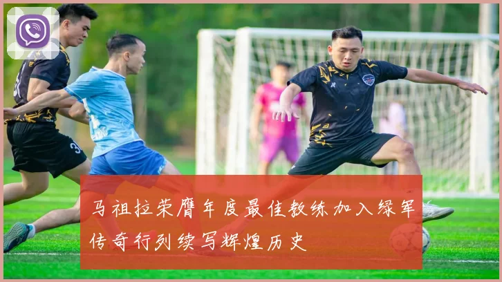 马祖拉荣膺年度最佳教练加入绿军传奇行列续写辉煌历史