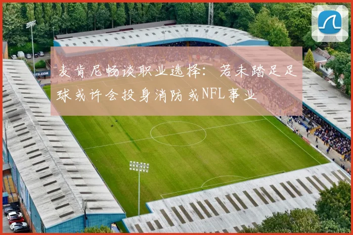 麦肯尼畅谈职业选择：若未踏足足球或许会投身消防或NFL事业