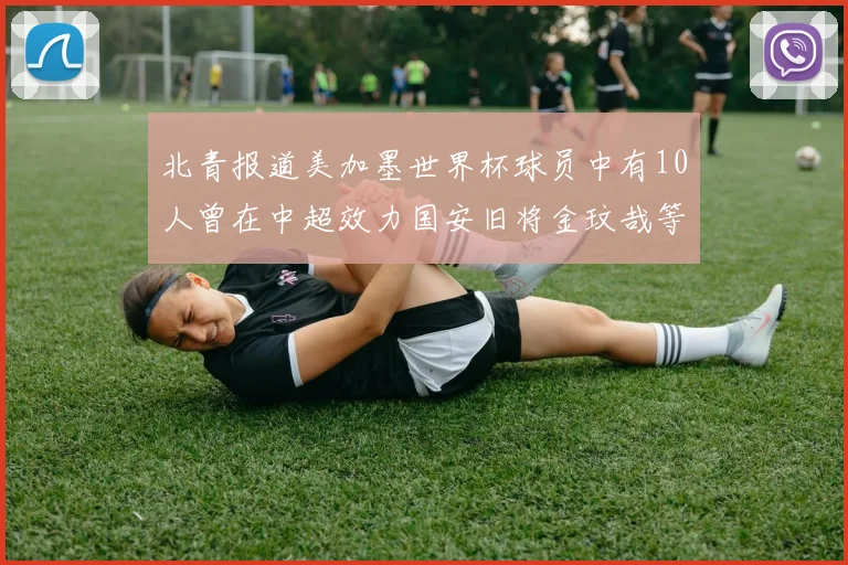 北青报道美加墨世界杯球员中有10人曾在中超效力国安旧将金玟哉等三人入选