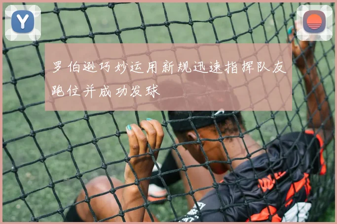 罗伯逊巧妙运用新规迅速指挥队友跑位并成功发球