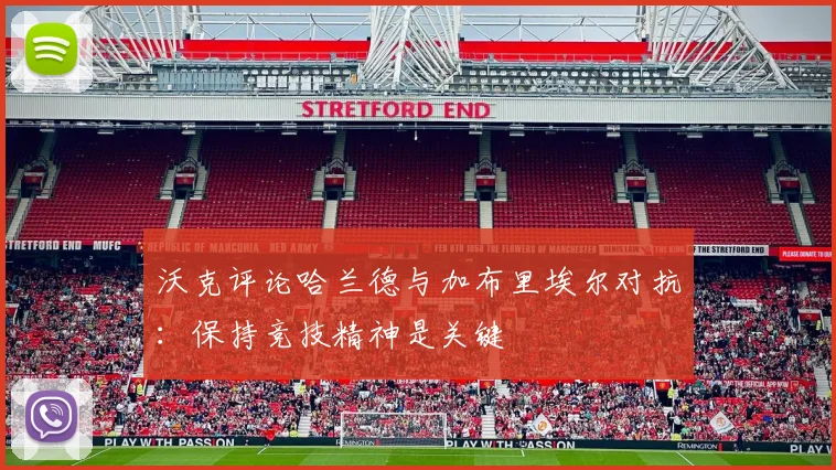沃克评论哈兰德与加布里埃尔对抗：保持竞技精神是关键